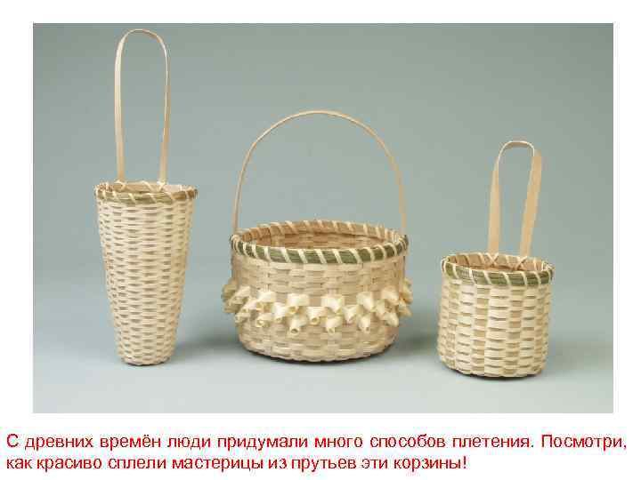 С древних времён люди придумали много способов плетения. Посмотри, как красиво сплели мастерицы из