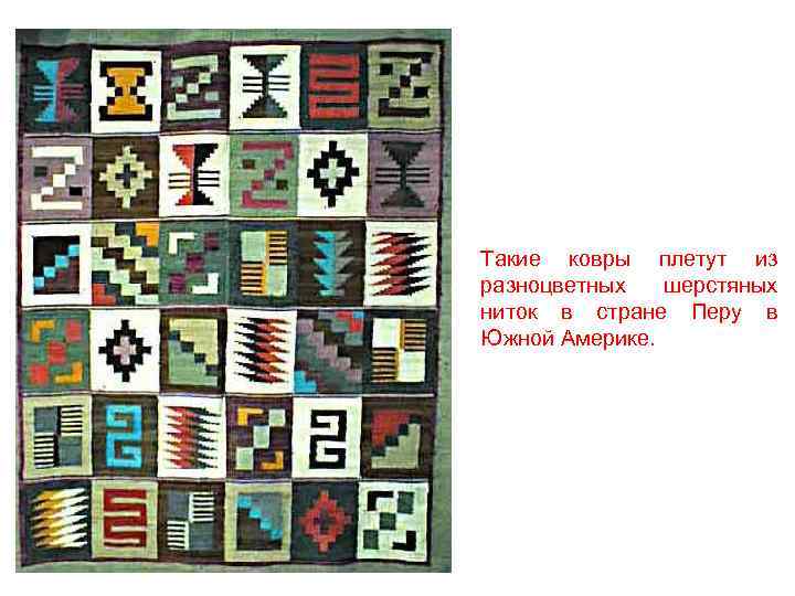 Такие ковры плетут из разноцветных шерстяных ниток в стране Перу в Южной Америке. 
