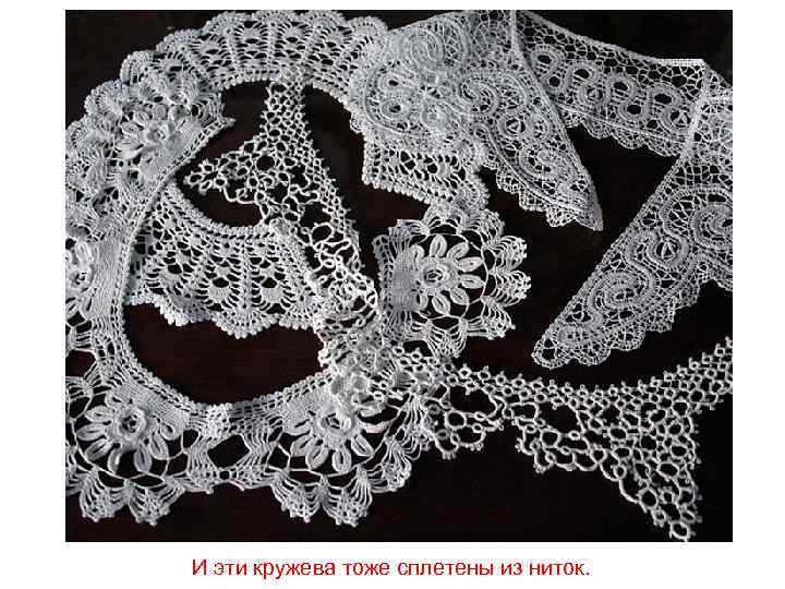 И эти кружева тоже сплетены из ниток. 