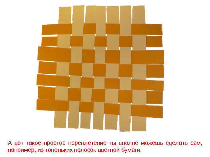 А вот такое простое переплетение ты вполне можешь сделать сам, например, из тоненьких полосок