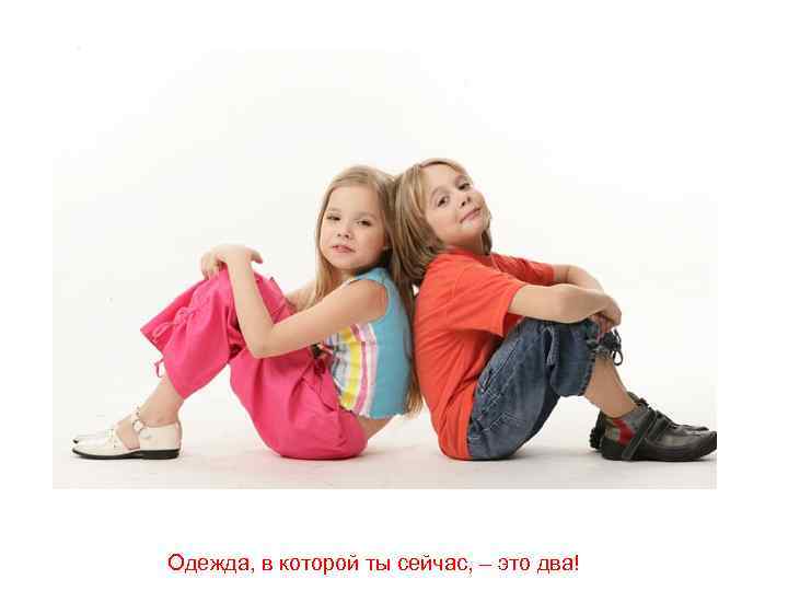 Одежда, в которой ты сейчас, – это два! 