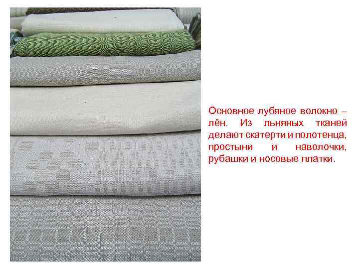 Основное лубяное волокно – лён. Из льняных тканей делают скатерти и полотенца, простыни и
