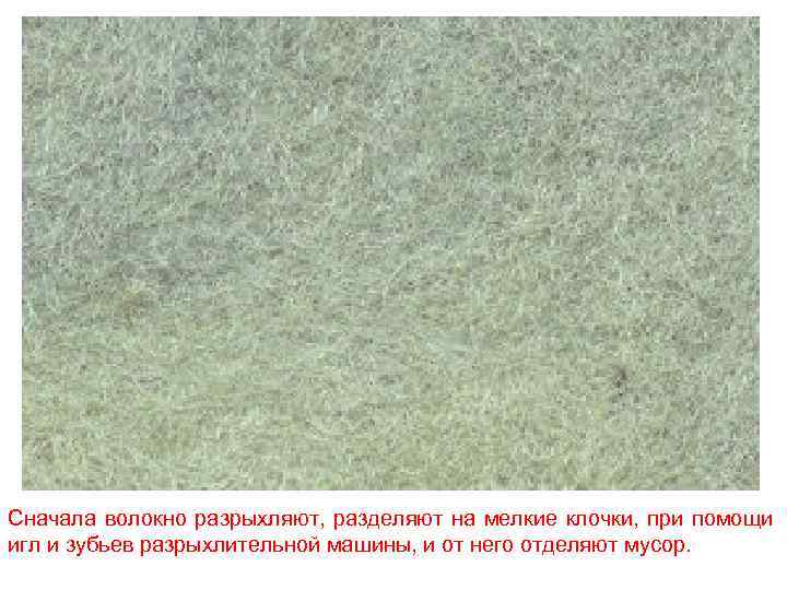 Сначала волокно разрыхляют, разделяют на мелкие клочки, при помощи игл и зубьев разрыхлительной машины,
