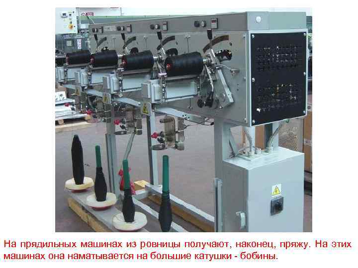 На прядильных машинах из ровницы получают, наконец, пряжу. На этих машинах она наматывается на