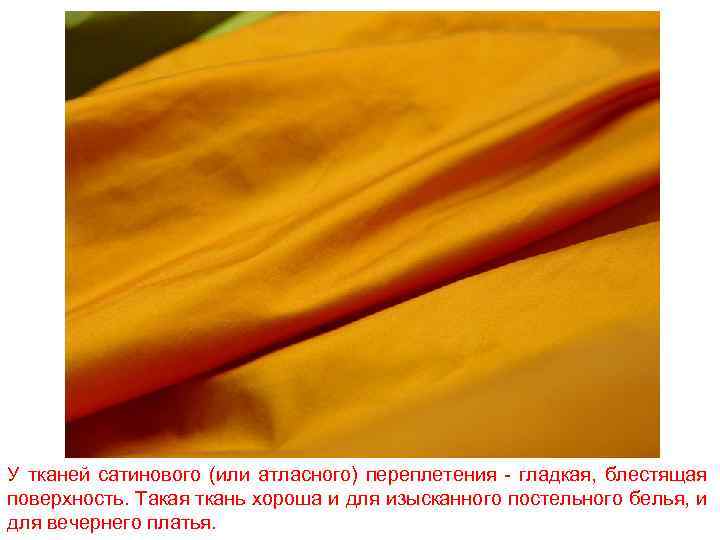 У тканей сатинового (или атласного) переплетения - гладкая, блестящая поверхность. Такая ткань хороша и