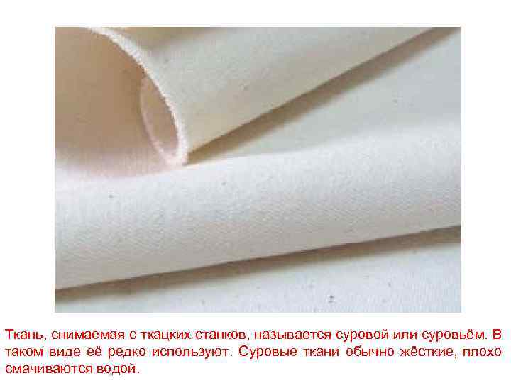 Ткань, снимаемая с ткацких станков, называется суровой или суровьём. В таком виде её редко