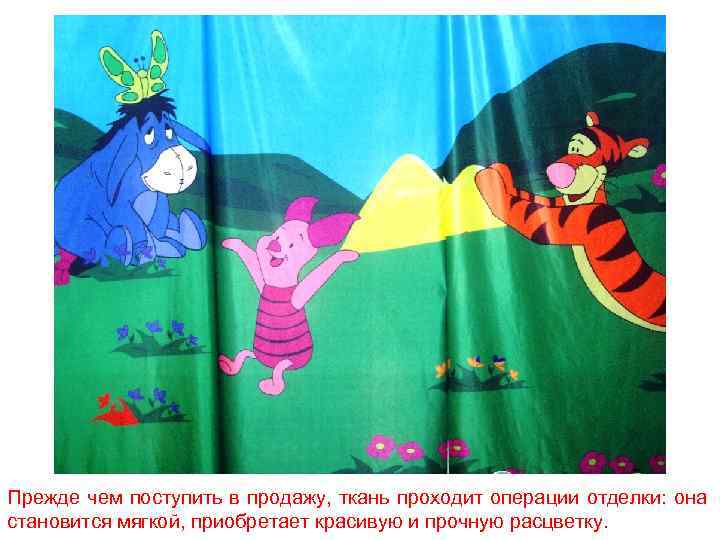 Прежде чем поступить в продажу, ткань проходит операции отделки: она становится мягкой, приобретает красивую