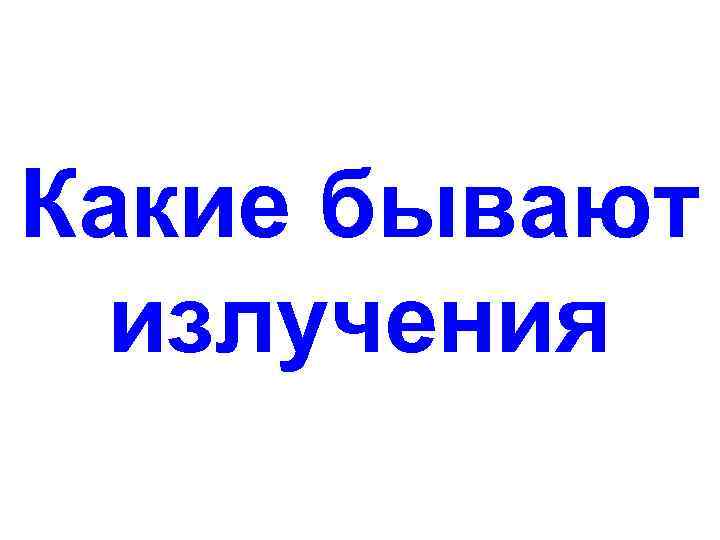 Какие бывают  излучения 