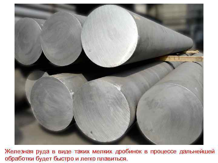 Железная руда в виде таких мелких дробинок в процессе дальнейшей обработки будет быстро и