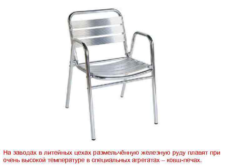 На заводах в литейных цехах размельчённую железную руду плавят при очень высокой температуре в