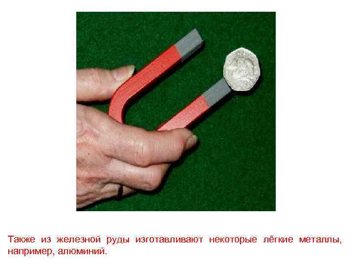 Также из железной руды изготавливают некоторые лёгкие металлы, например, алюминий. 