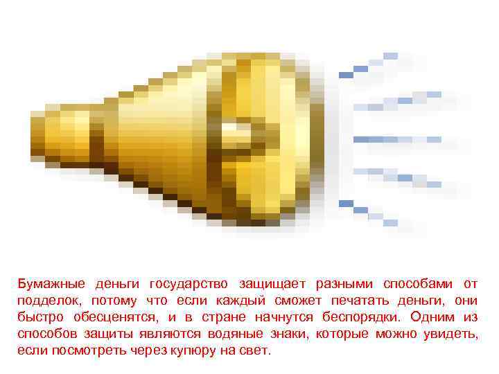 Бумажные деньги государство защищает разными способами от подделок, потому что если каждый сможет печатать