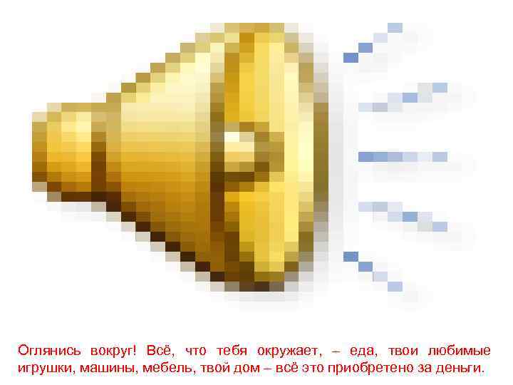 Оглянись вокруг! Всё, что тебя окружает, – еда, твои любимые игрушки, машины, мебель, твой