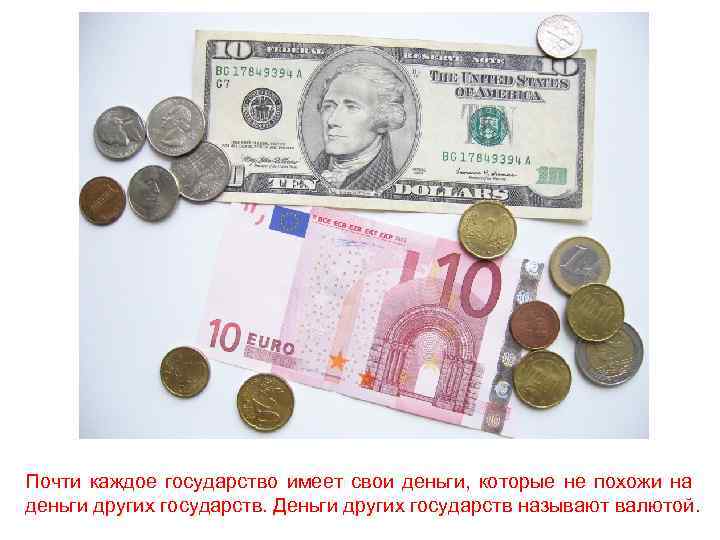 Почти каждое государство имеет свои деньги, которые не похожи на деньги других государств. Деньги