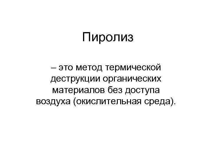    Пиролиз – это метод термической  деструкции органических  материалов без