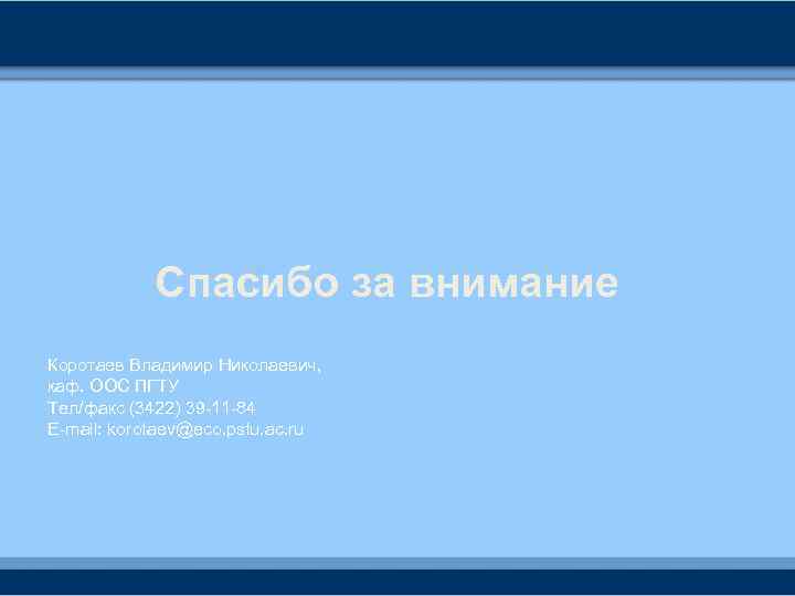 Спасибо за внимание Коротаев Владимир Николаевич, каф. ООС ПГТУ Тел/факс (3422) 39 -11 -84