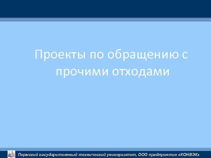 Проекты по обращению с прочими отходами Пермский государственный технический университет, ООО предприятие «КОНВЭК» 