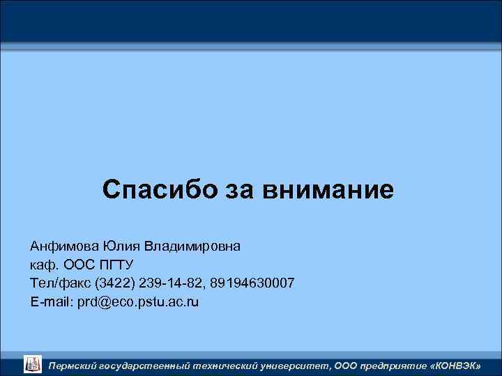 Спасибо за внимание Анфимова Юлия Владимировна каф. ООС ПГТУ Тел/факс (3422) 239 -14 -82,