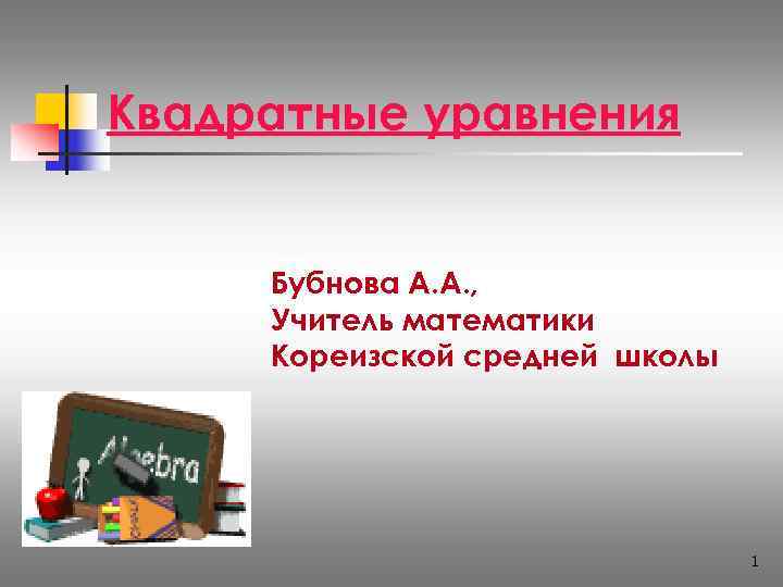 Квадратные уравнения  Учитель   Бубнова А. А. ,  Учитель математики Кореизской