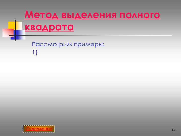 Метод выделения полного квадрата  Рассмотрим примеры:  1) Содержание    14