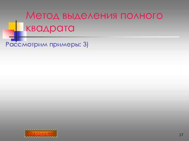  Метод выделения полного квадрата Рассмотрим примеры: 3)   Содержание   