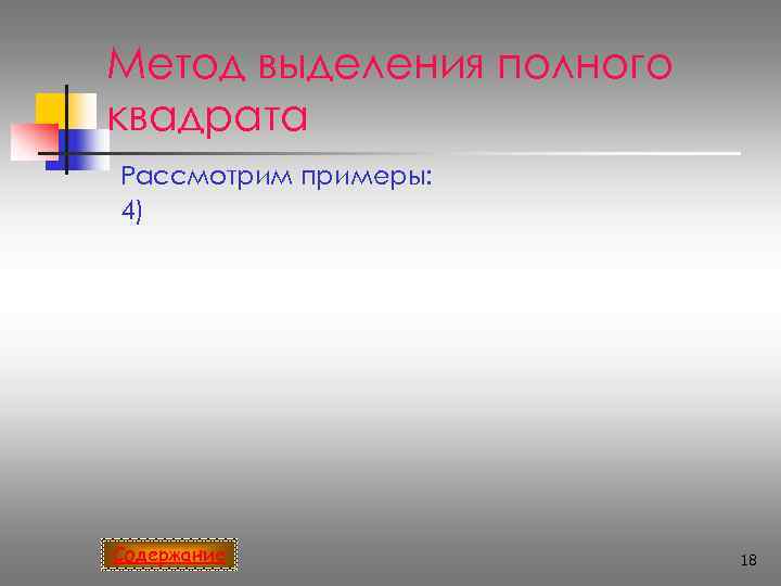 Метод выделения полного квадрата Рассмотрим примеры: 4) Содержание    18 