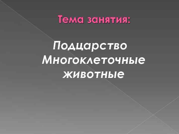  Тема занятия:  Подцарство Многоклеточные  животные 