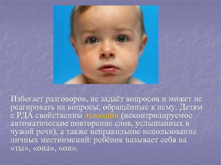   Избегает разговоров, не задаёт вопросов и может не реагировать на вопросы, обращённые
