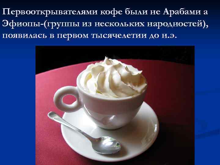 Первооткрывателями кофе были не Арабами а Эфиопы-(группы из нескольких народностей), появилась в первом тысячелетии