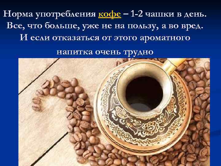 Норма употребления кофе – 1 -2 чашки в день. Все, что больше, уже не