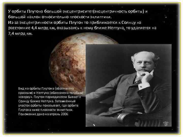 У орбиты Плутона большой эксцентриситет(эксцентричность орбиты) и большой наклон относительно плоскости эклиптики. Из-за эксцентричности У орбиты Плутона большой эксцентриситет(эксцентричность орбиты) и большой наклон относительно плоскости эклиптики. Из-за эксцентричности