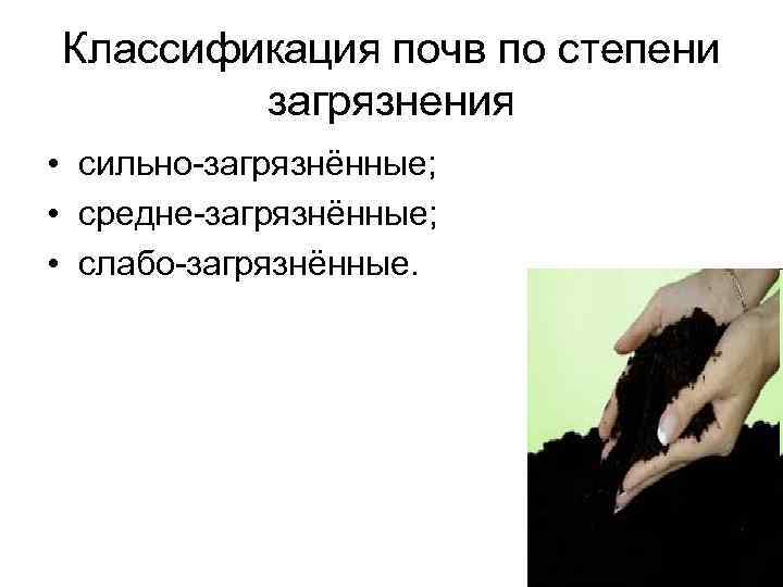 Классификация почв по степени   загрязнения • сильно-загрязнённые;  • средне-загрязнённые;  •