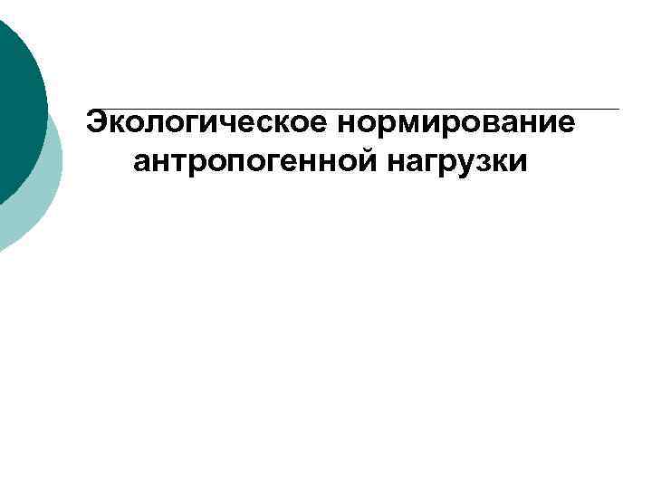 Экологическое нормирование антропогенной нагрузки Экологическое нормирование антропогенной нагрузки
