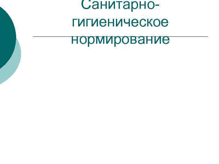 Санитарно- гигиеническое нормирование Санитарно- гигиеническое нормирование