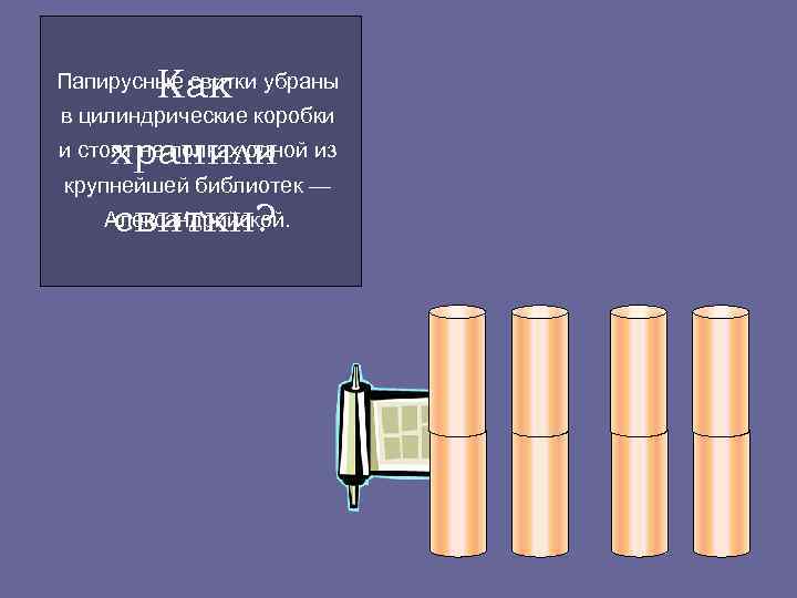    Как Папирусные свитки убраны в цилиндрические коробки хранили и стоят на