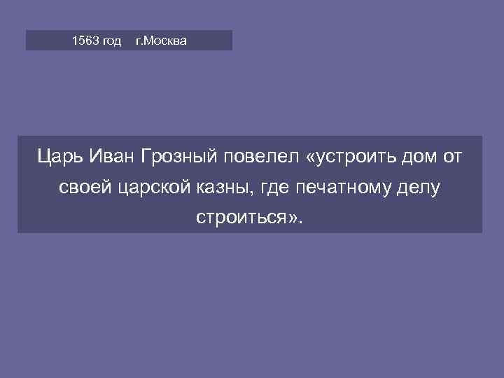   1563 год  г. Москва Царь Иван Грозный повелел «устроить дом от