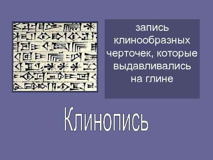 запись клинообразных черточек, которые выдавливались на глине 