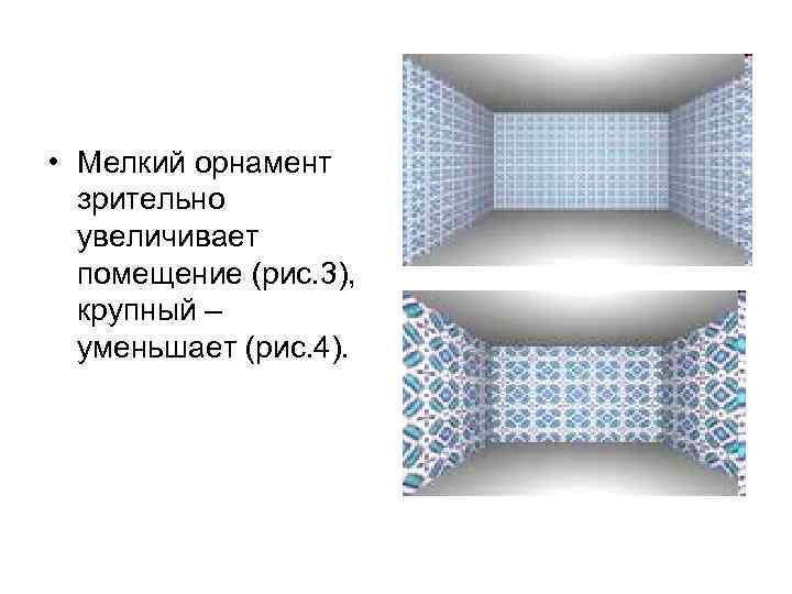  • Мелкий орнамент  зрительно  увеличивает  помещение (рис. 3), крупный –
