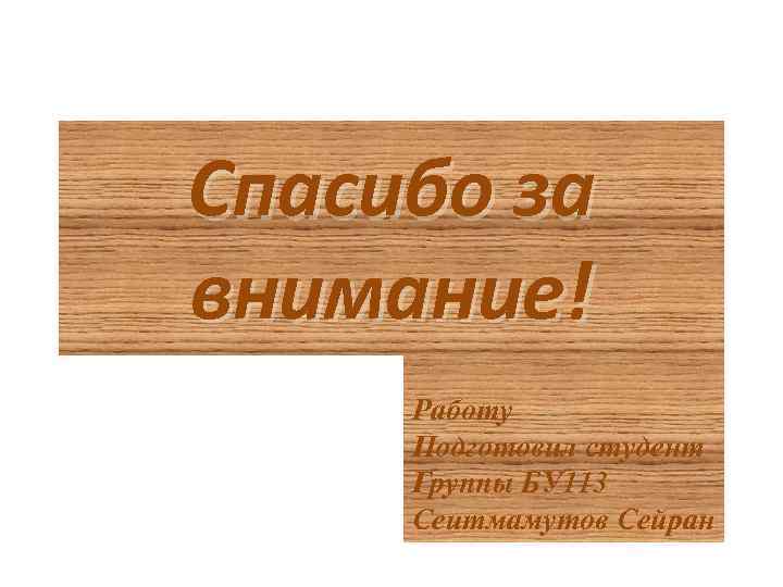 Спасибо за внимание! Работу Подготовил студент Группы БУ 113 Сеитмамутов Сейран 