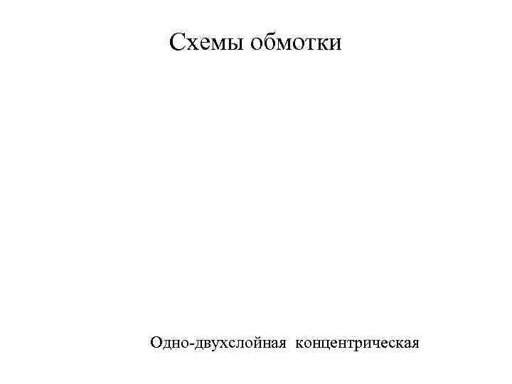 Схемы обмотки Одно-двухслойная концентрическая 