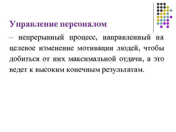 Управление персоналом – непрерывный процесс, направленный на целевое изменение мотивации людей, чтобы добиться от