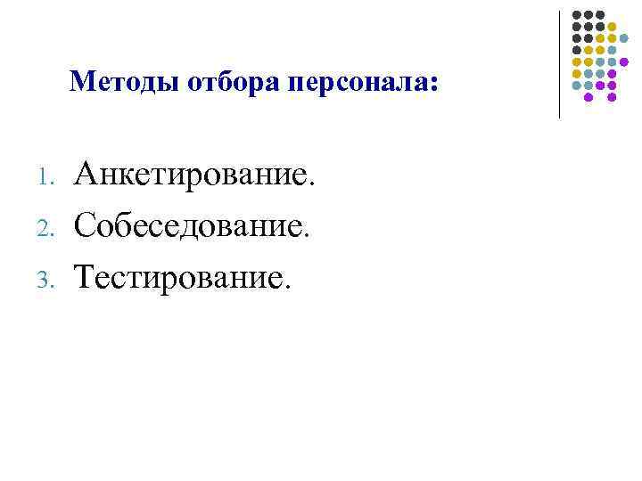  Методы отбора персонала:  1.  Анкетирование. 2.  Собеседование. 3.  Тестирование.