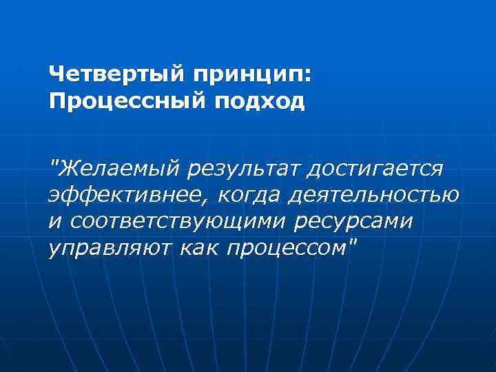 Четвертый принцип: Процессный подход "Желаемый результат достигается эффективнее, когда деятельностью и соответствующими ресурсами управляют