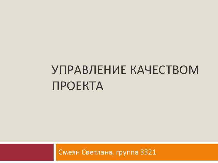 УПРАВЛЕНИЕ КАЧЕСТВОМ ПРОЕКТА  Смеян Светлана, группа 3321 