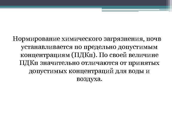 Нормирование химического загрязнения, почв устанавливается по предельно допустимым концентрациям (ПДКп). По своей величине ПДКп