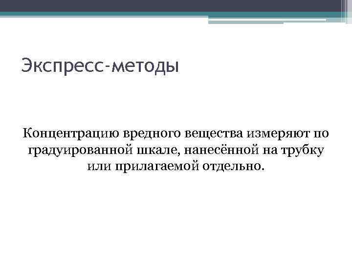 Экспресс-методы Концентрацию вредного вещества измеряют по градуированной шкале, нанесённой на трубку или прилагаемой отдельно.