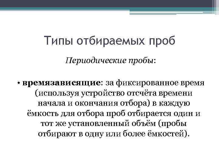 Типы отбираемых проб Периодические пробы: • времязависящие: за фиксированное время (используя устройство отсчёта времени
