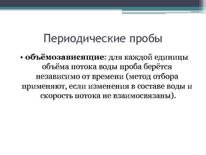Периодические пробы • объёмозависящие: для каждой единицы объёма потока воды проба берётся независимо от