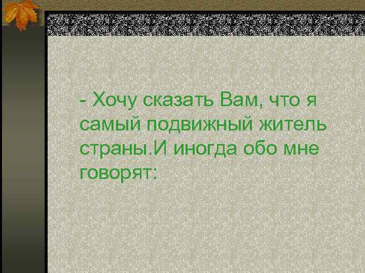 - Хочу сказать Вам, что я самый подвижный житель страны. И иногда обо мне