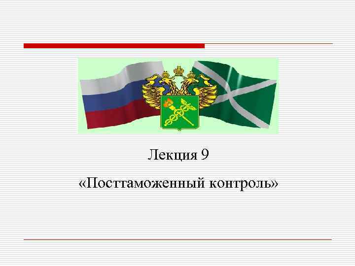   Лекция 9 «Посттаможенный контроль» 